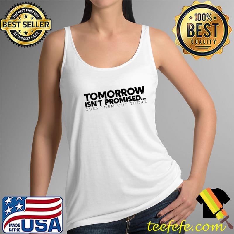 Tomorrow Isn't Promised Cuss Them Out Today Shirt Tank Top Tomorrow Isn't Promised Cuss Them Out Today Shirt Tank Top