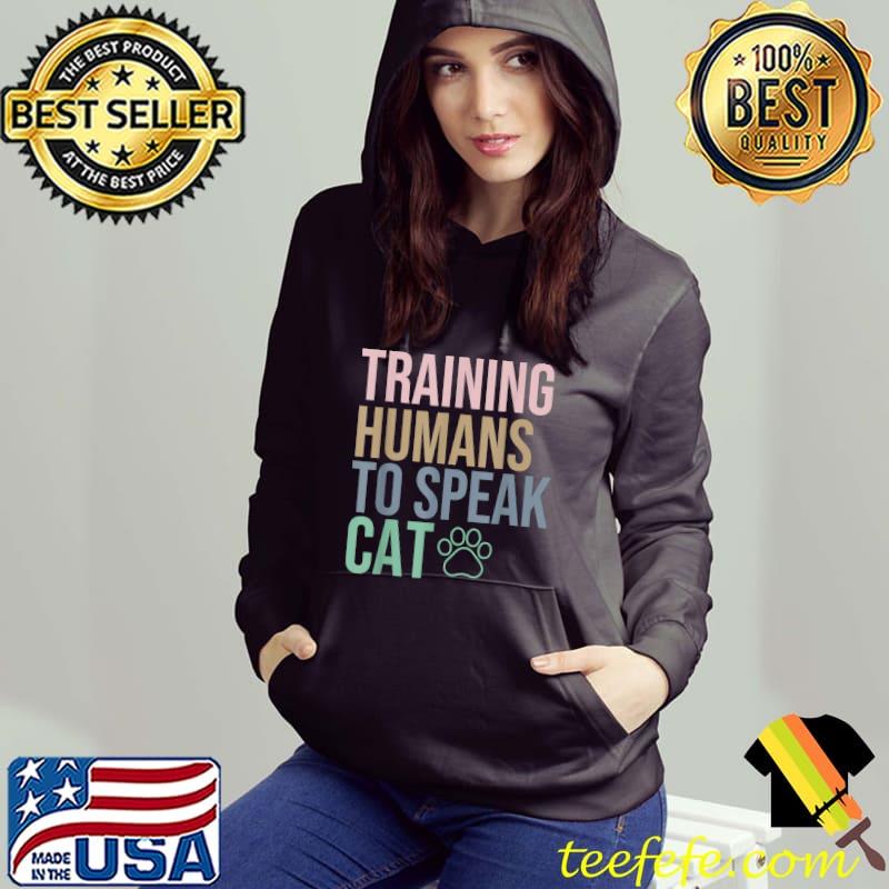 Training Humans To Speak Cat, funny Cat Trainer, Cat Lover T-Shirt Hoodie Training Humans To Speak Cat, funny Cat Trainer, Cat Lover T-Shirt Hoodie