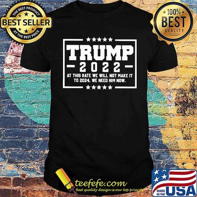 Trump 2022 At This Rate We Will Not Make It To 2024 shirt