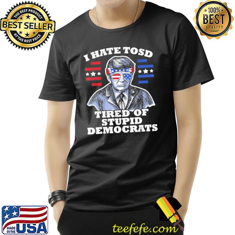 Trump American flag sunglasses I hate tosd stupid democrats shirt Trump American flag sunglasses I hate tosd stupid democrats shirt
