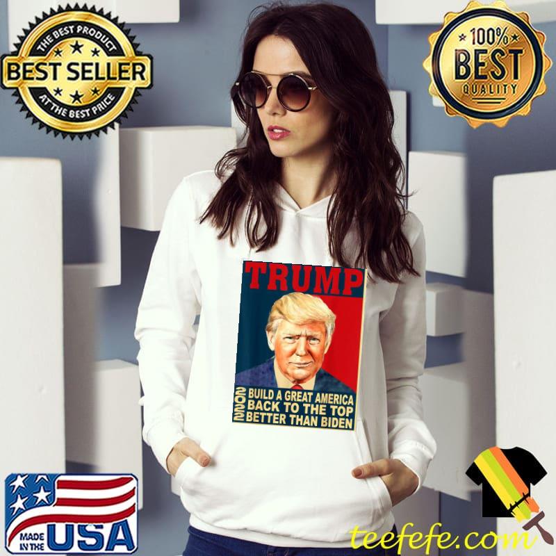 Trump build greatAmerica back to the top better than Biden s Hoodie Trump build greatAmerica back to the top better than Biden s Hoodie