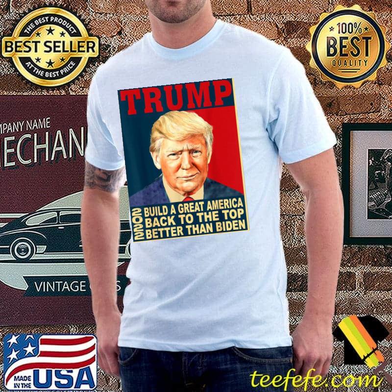 Trump build greatAmerica back to the top better than Biden shirt Trump build greatAmerica back to the top better than Biden shirt