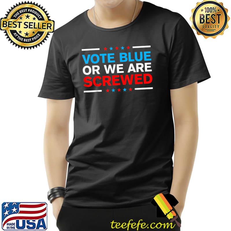 Vote Blue Or We Are Screwed Never Vote Democrat Again T-Shirt