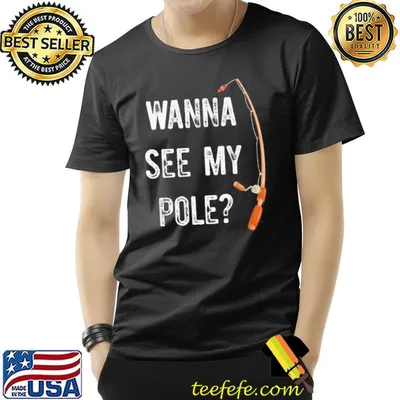 Wanna see my pole fisherman love shirt
