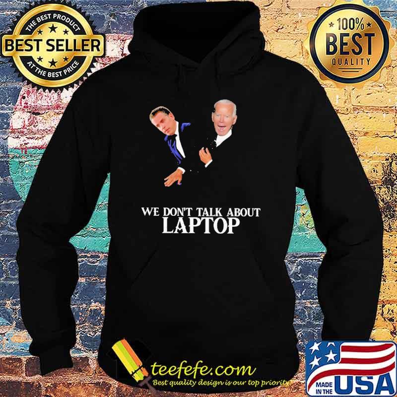 We Don't Talk About Laptop Biden Shirt Hoodie We Don't Talk About Laptop Biden Shirt Hoodie