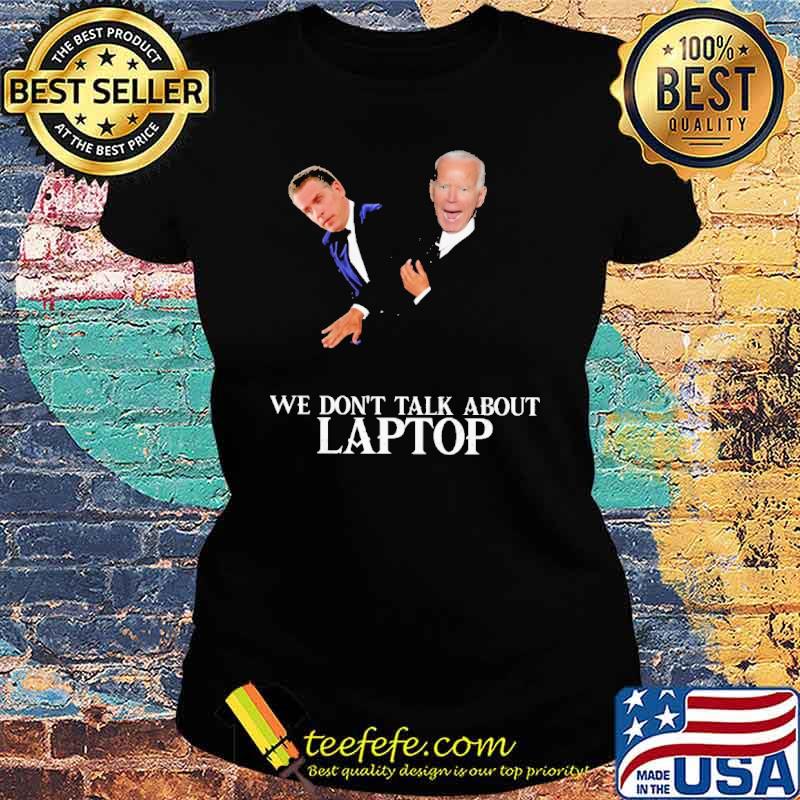 We Don't Talk About Laptop Biden Shirt Ladies tee We Don't Talk About Laptop Biden Shirt Ladies tee
