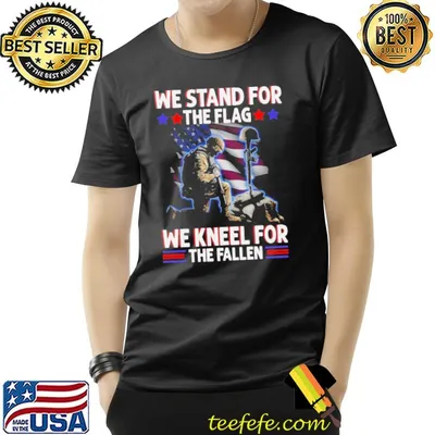 We Stand for the Flag We Kneel For the Fallen Shirt