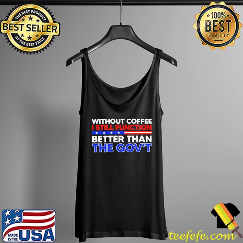Without coffee I still function better than the gov't s Tank Top Without coffee I still function better than the gov't s Tank Top