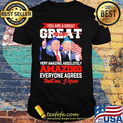 You Are A Great Mom Trust Me I Know Trumps Shirt
