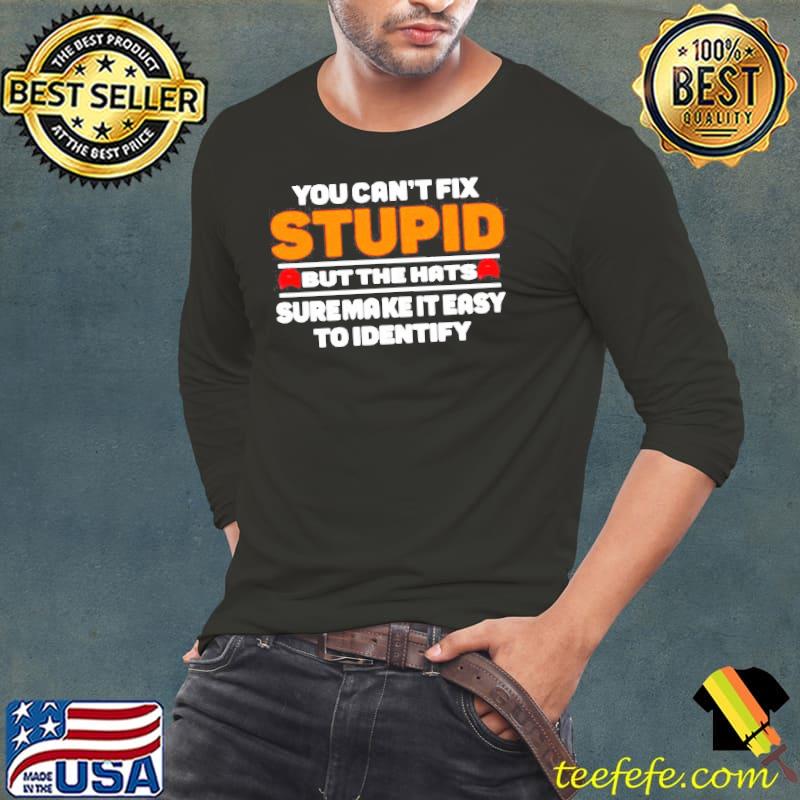 You cant fix stupid but the hats suremake it easy to identify shirt You cant fix stupid but the hats suremake it easy to identify shirt