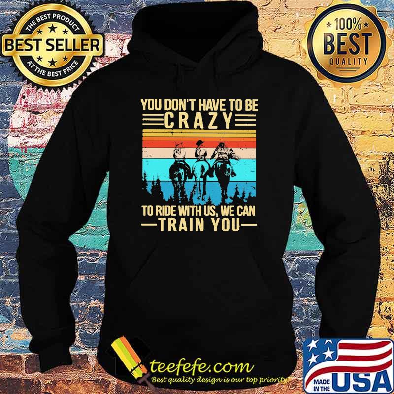 You Don't Have To Be Crazy To Ride With Us We Can Train You Vintage Shirt Hoodie You Don't Have To Be Crazy To Ride With Us We Can Train You Vintage Shirt Hoodie