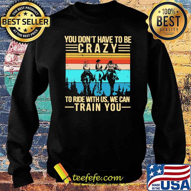 You Don't Have To Be Crazy To Ride With Us We Can Train You Vintage Shirt Sweater You Don't Have To Be Crazy To Ride With Us We Can Train You Vintage Shirt Sweater