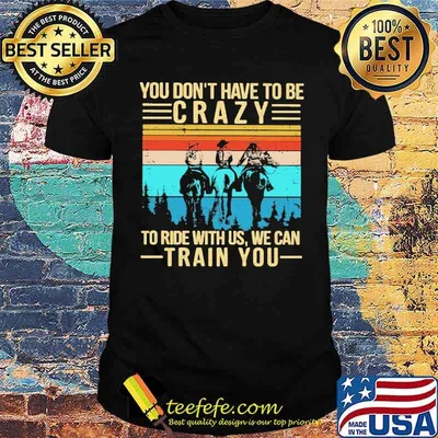 You Don't Have To Be Crazy To Ride With Us We Can Train You Vintage Shirt