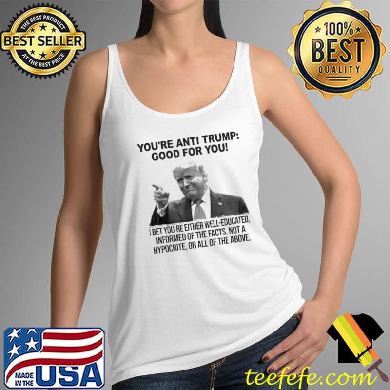 You're Anti Trump Good For You Hypocrite Shirt Tank Top You're Anti Trump Good For You Hypocrite Shirt Tank Top
