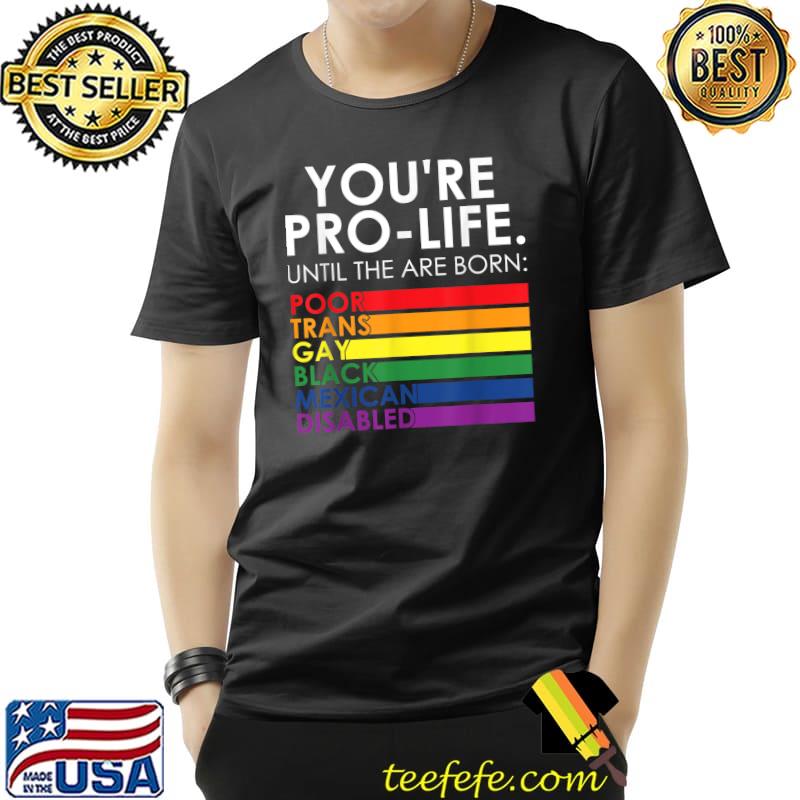 You're Prolife Until They Are Born Poor Trans Gay Black Mexican Disabled LGBT T-Shirt