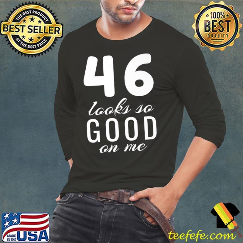 46 Looks So Good On Me Year Old 46th Birthday T-Shirt Long Sleeve Tee 46 Looks So Good On Me Year Old 46th Birthday T-Shirt Long Sleeve Tee