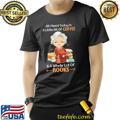 All I Need Today Is A Little Bit Of Coffee & A Whole Lot Of Books Shirt