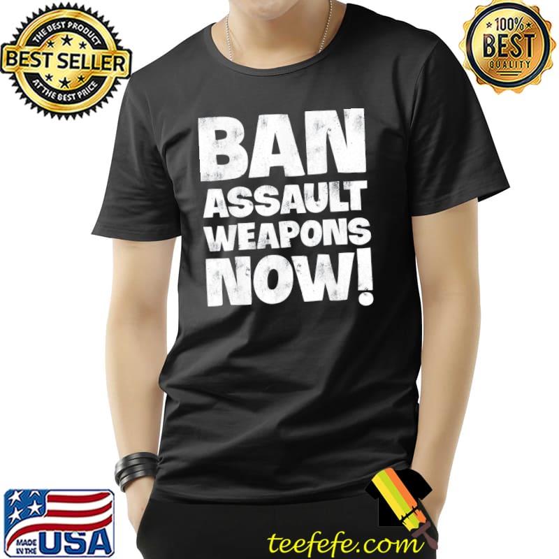 Ban assault weapons now shirt Ban assault weapons now shirt