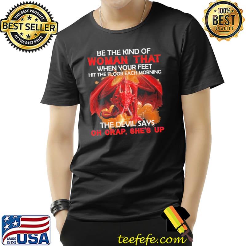 Be The Kind Of Woman That When Your Feet Hit The Floor Dragon Shirt