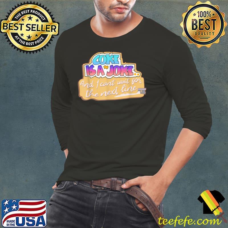 Coke Is A Joke, And I Can't Wait For The Next Line T-Shirt Long Sleeve Tee Coke Is A Joke, And I Can't Wait For The Next Line T-Shirt Long Sleeve Tee