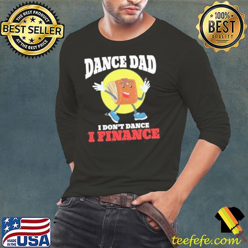 Dance dad I don't dance I finance funny dancing daddy shortsleeve s Long Sleeve Tee Dance dad I don't dance I finance funny dancing daddy shortsleeve s Long Sleeve Tee