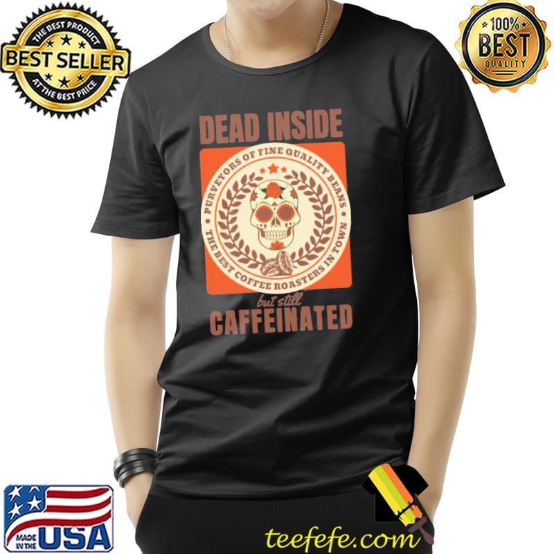 Dead inside but still caffeinated skull shirt Dead inside but still caffeinated skull shirt
