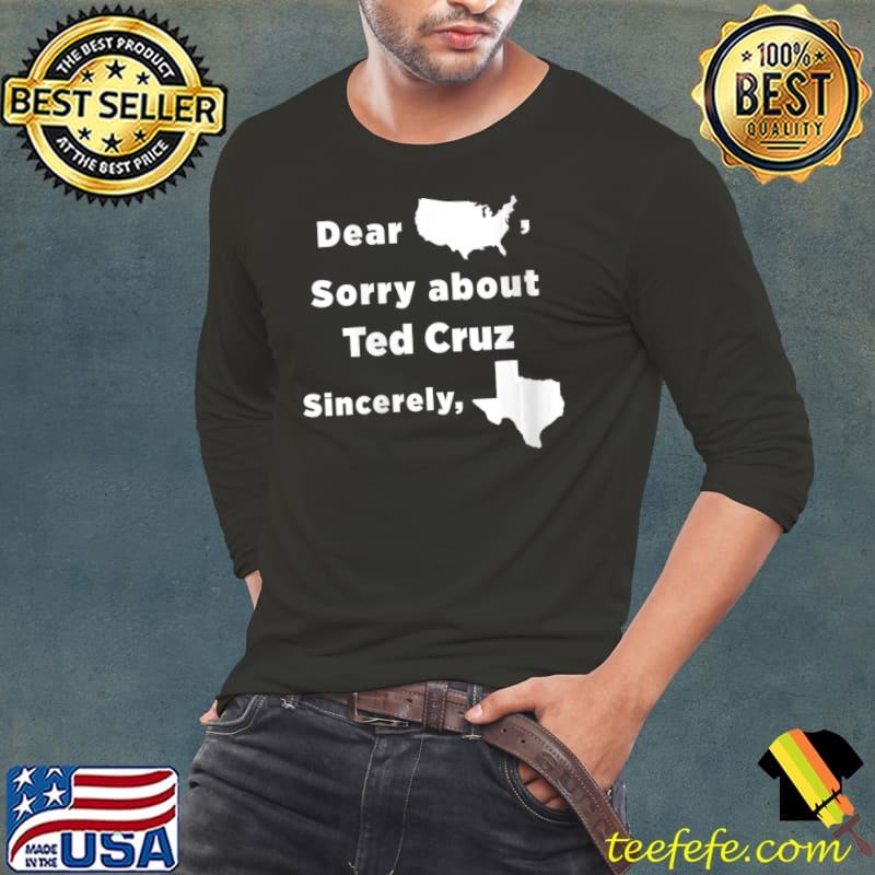 Dear America Sorry About Ted Cruz Sincerely Texas T-Shirt Long Sleeve Tee Dear America Sorry About Ted Cruz Sincerely Texas T-Shirt Long Sleeve Tee
