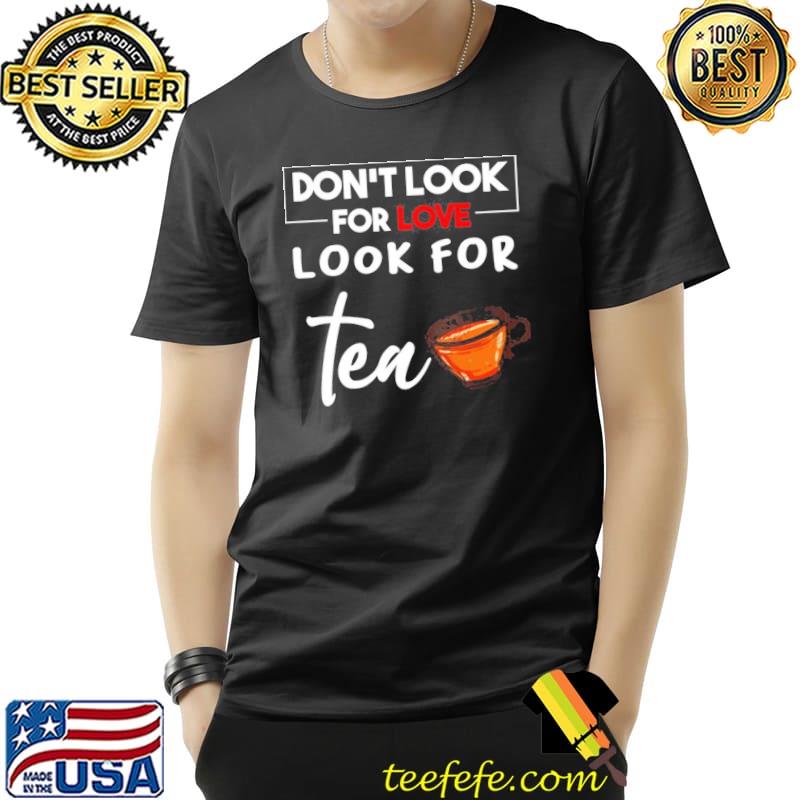 Don't look for love look for tea graphic shirt