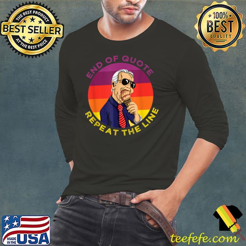 End of quote Repeat the line joe biden eat ice cream vintage T-Shirt Long Sleeve Tee End of quote Repeat the line joe biden eat ice cream vintage T-Shirt Long Sleeve Tee