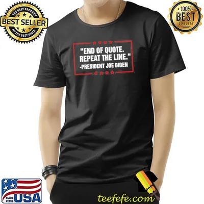 End of quote repeat the line president Joe Biden shirt