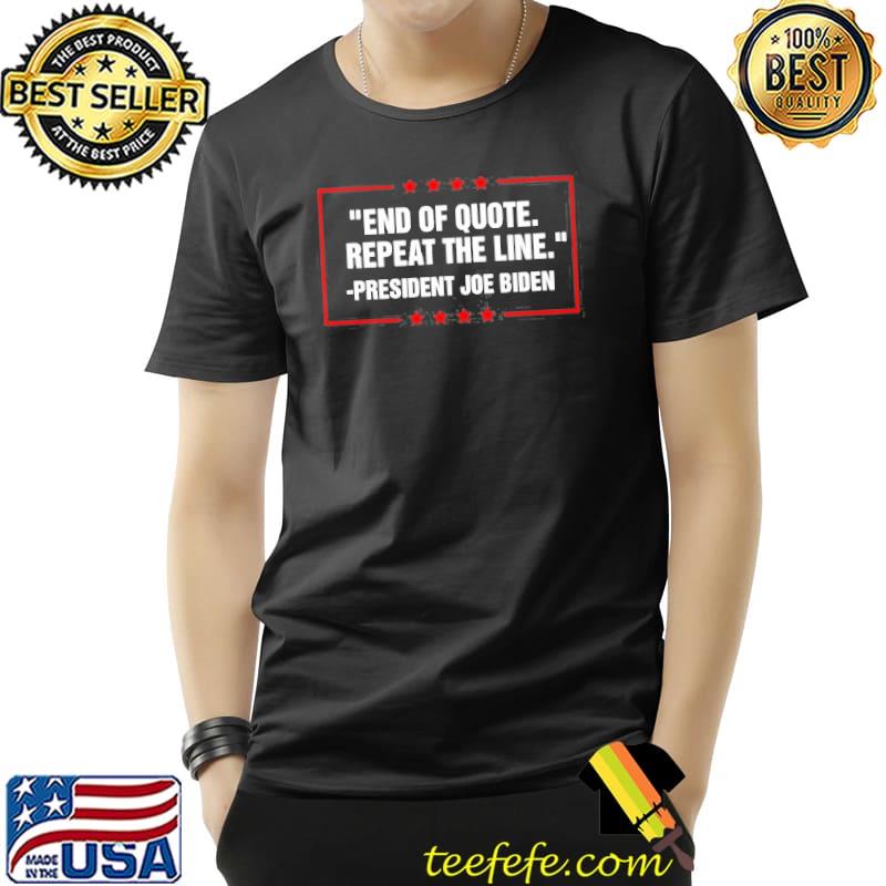 End of quote repeat the line president Joe Biden shirt