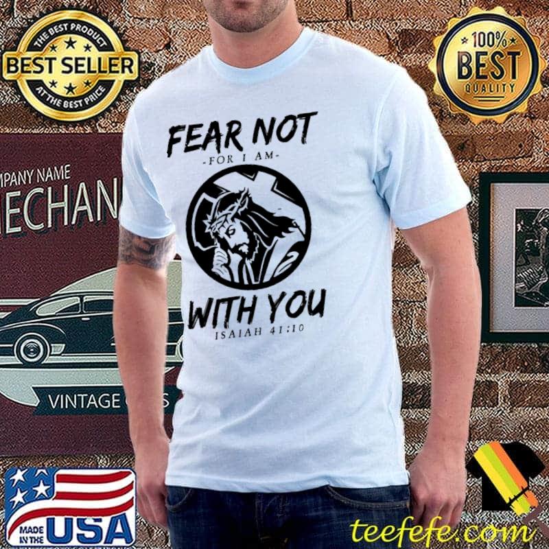 Fear Not For I Am With You Shirt Fear Not For I Am With You Shirt