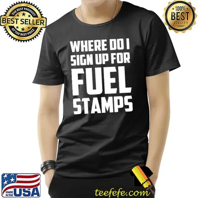 Funny where do I sign up for fuel stamps sarcastic gas shirt