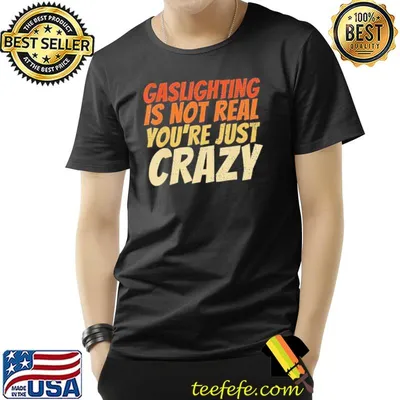 Gaslighting is not real quote youre crazy classic shirt