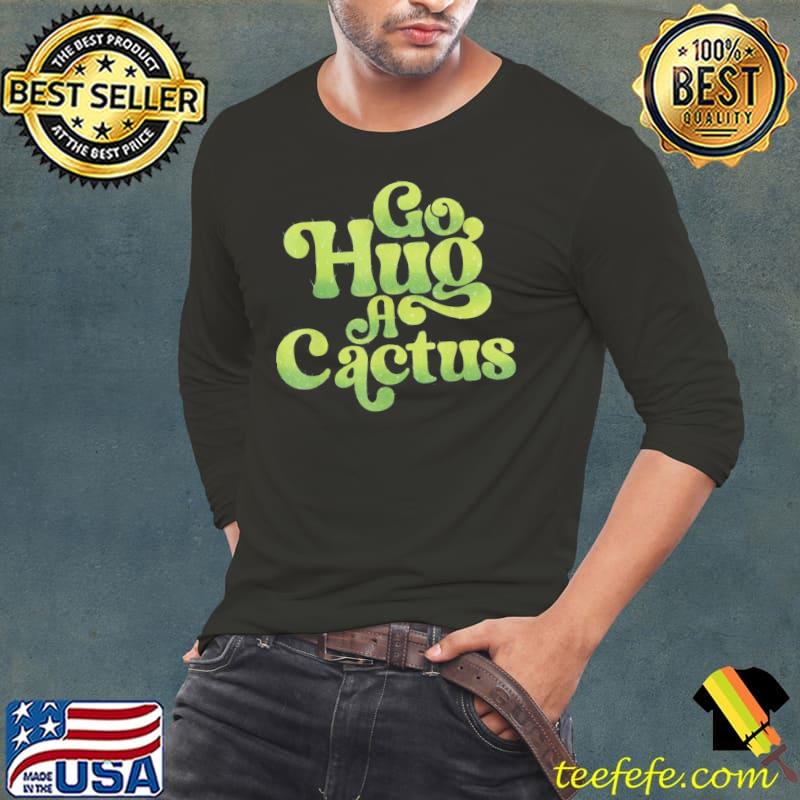 Go hug a cactus sassy southwest cactus s Long Sleeve Tee Go hug a cactus sassy southwest cactus s Long Sleeve Tee