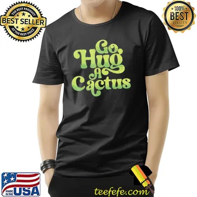 Go hug a cactus sassy southwest cactus shirt