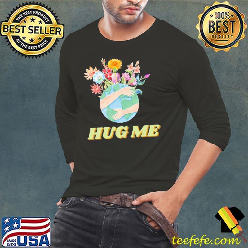 Hug me to make my day hug earth s Long Sleeve Tee Hug me to make my day hug earth s Long Sleeve Tee