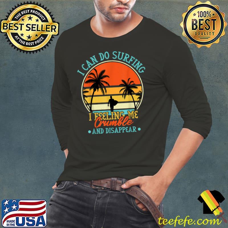 I Can Do Surfing I Feeling Me Crumble And Disappear sunset T-Shirt Long Sleeve Tee I Can Do Surfing I Feeling Me Crumble And Disappear sunset T-Shirt Long Sleeve Tee