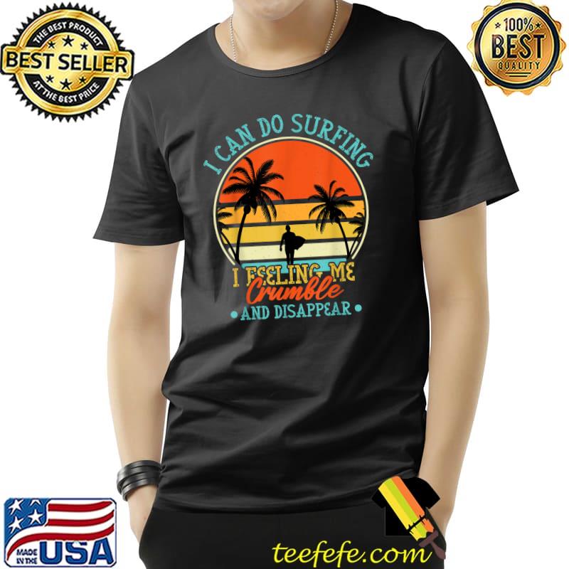 I Can Do Surfing I Feeling Me Crumble And Disappear sunset T-Shirt