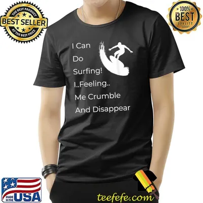 I Can Do Surfing I Feeling Me Crumble And Disappear T-Shirt