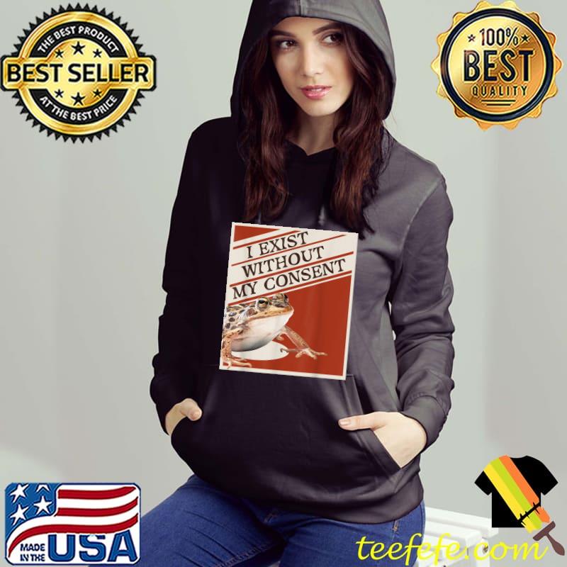 i exist without my consent funny T-Shirt Hoodie i exist without my consent funny T-Shirt Hoodie