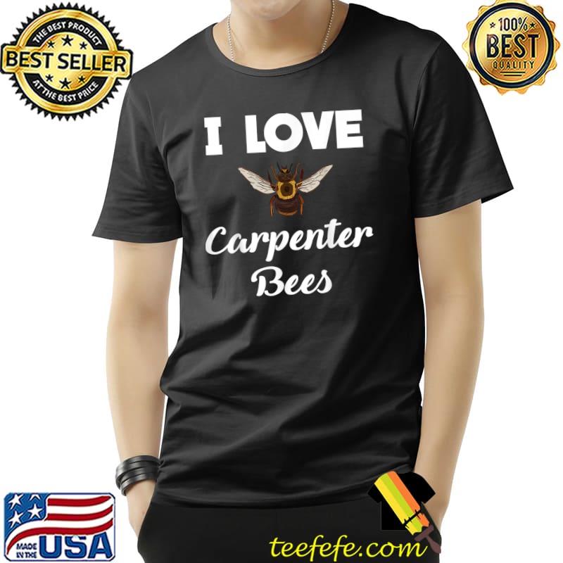 I Love Carpenter Bees T-Shirt I Love Carpenter Bees T-Shirt
