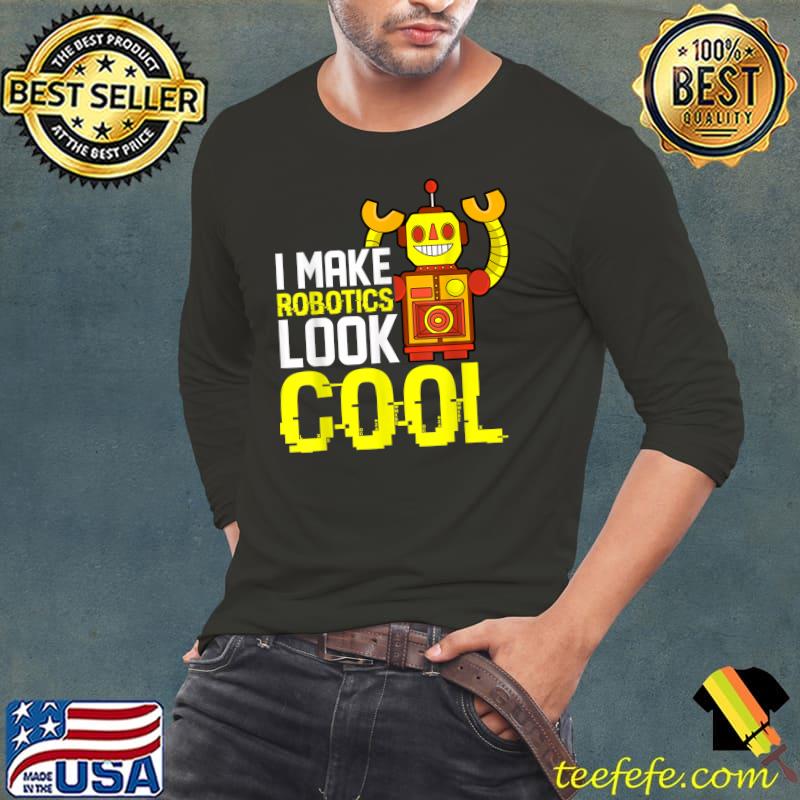 I Make Robotics Look Cool Robot Builder T-Shirt Long Sleeve Tee I Make Robotics Look Cool Robot Builder T-Shirt Long Sleeve Tee