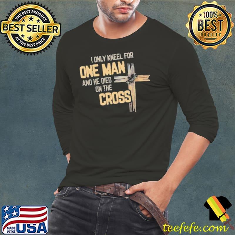 I only kneel for one man and he died on the cross christian shortsleeve s Long Sleeve Tee I only kneel for one man and he died on the cross christian shortsleeve s Long Sleeve Tee