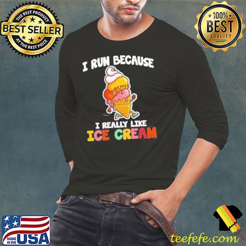 I run because I really like ice cream funny quote saying shortsleeve s Long Sleeve Tee I run because I really like ice cream funny quote saying shortsleeve s Long Sleeve Tee