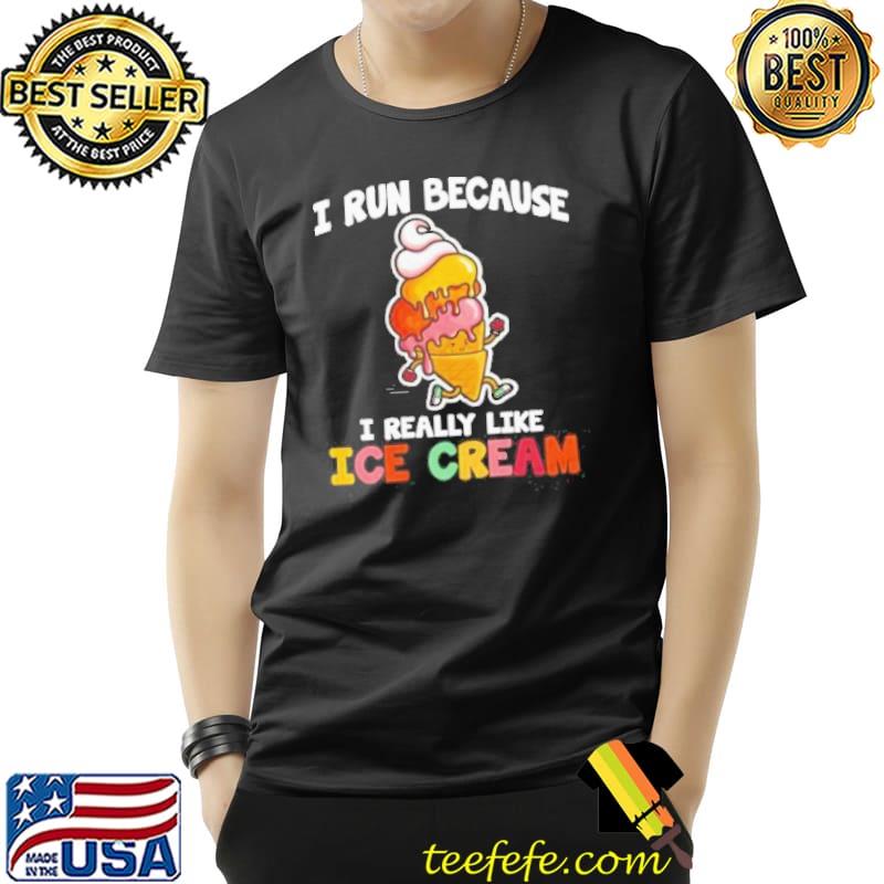I run because I really like ice cream funny quote saying shortsleeve shirt