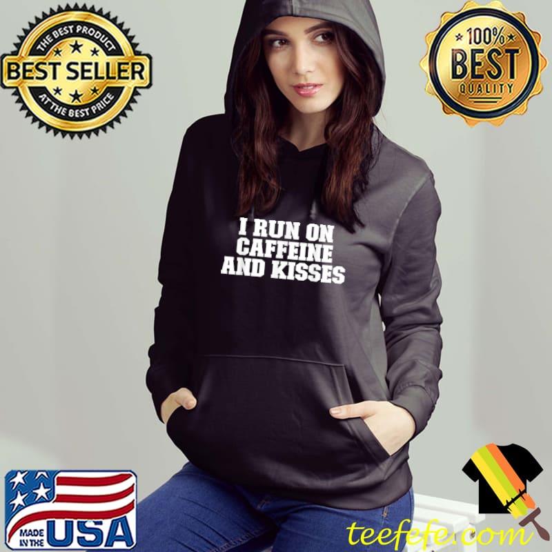 I Run On Caffeine And Kisses T-Shirt Hoodie I Run On Caffeine And Kisses T-Shirt Hoodie
