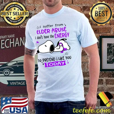 I Suffer From Elder Abuse I Do Not Have The Energy To Pretend I Like You Today Snoopy T-Shirt