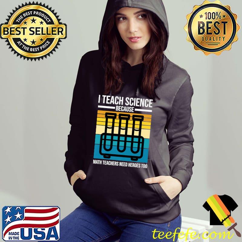 I Teach Science Because Math Teachers Need Heroes Vintage T-Shirt Hoodie I Teach Science Because Math Teachers Need Heroes Vintage T-Shirt Hoodie
