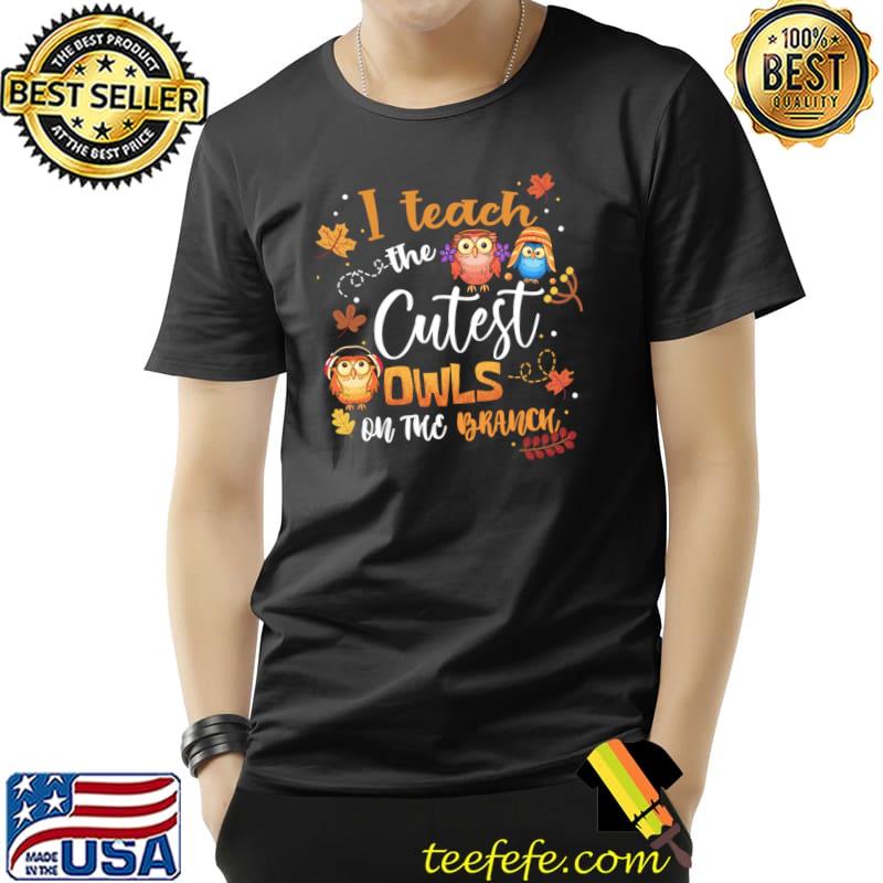 I Teach The Cutest Owls On The Branch Teacher Fall Autumn Halloween T-Shirt I Teach The Cutest Owls On The Branch Teacher Fall Autumn Halloween T-Shirt